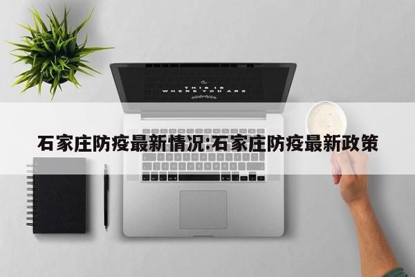 石家庄防疫最新情况:石家庄防疫最新政策