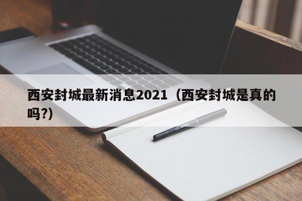 西安封城最新消息2021(西安封城是真的吗?)