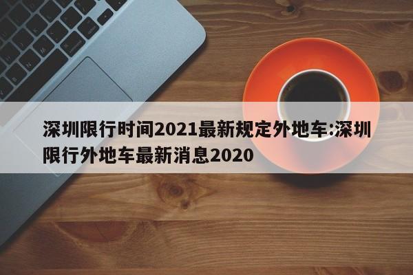深圳限行时间2021最新规定外地车:深圳限行外地车最新消息2020