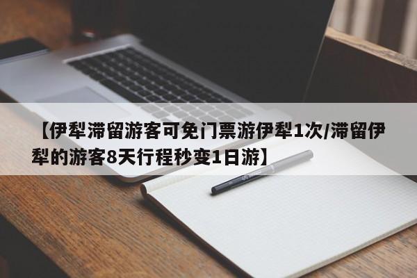 【伊犁滞留游客可免门票游伊犁1次/滞留伊犁的游客8天行程秒变1日游】