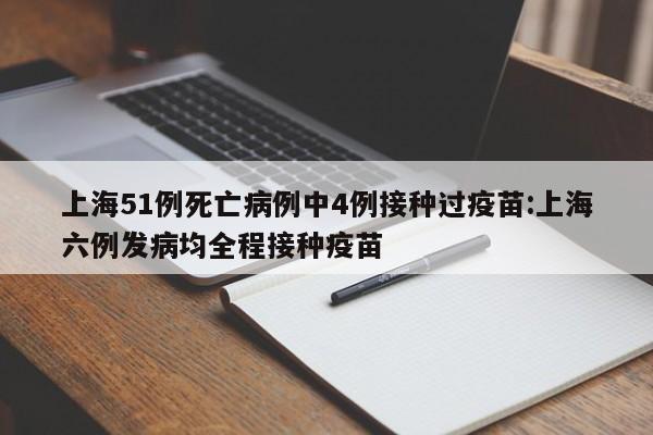 上海51例死亡病例中4例接种过疫苗:上海六例发病均全程接种疫苗
