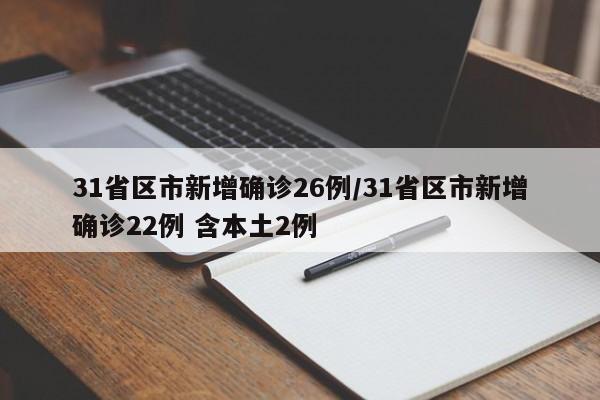31省区市新增确诊26例/31省区市新增确诊22例 含本土2例