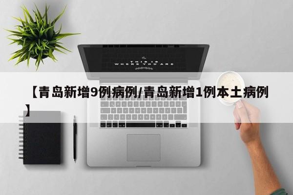 【青岛新增9例病例/青岛新增1例本土病例】