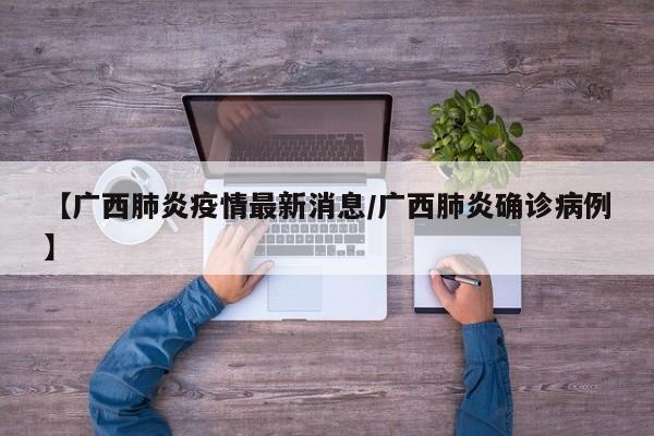 【广西肺炎疫情最新消息/广西肺炎确诊病例】
