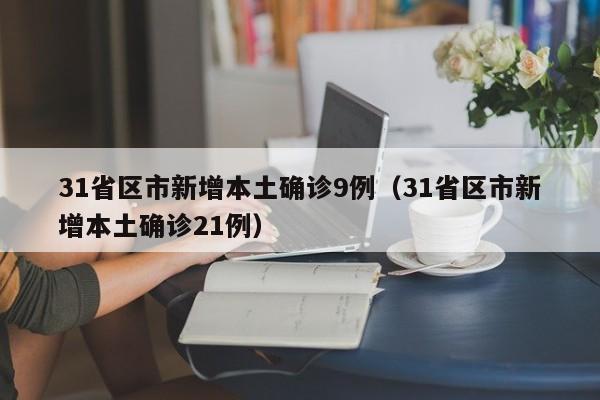 31省区市新增本土确诊9例（31省区市新增本土确诊21例）