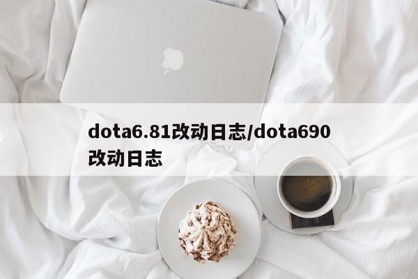 dota6.81改动日志/dota690改动日志