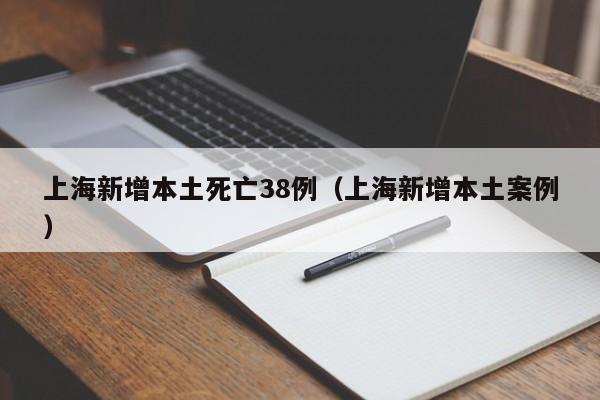 上海新增本土死亡38例(上海新增本土案例)