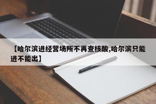 【哈尔滨进经营场所不再查核酸,哈尔滨只能进不能出】