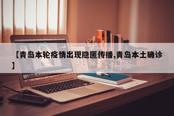 【青岛本轮疫情出现隐匿传播,青岛本土确诊】