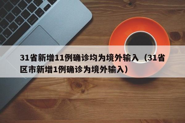 31省新增11例确诊均为境外输入（31省区市新增1例确诊为境外输入）