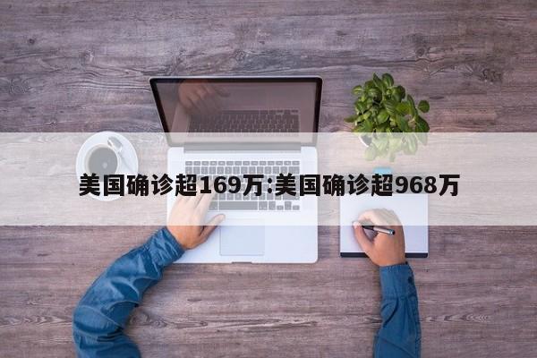 美国确诊超169万:美国确诊超968万