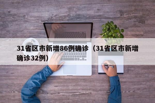 31省区市新增86例确诊（31省区市新增确诊32例）