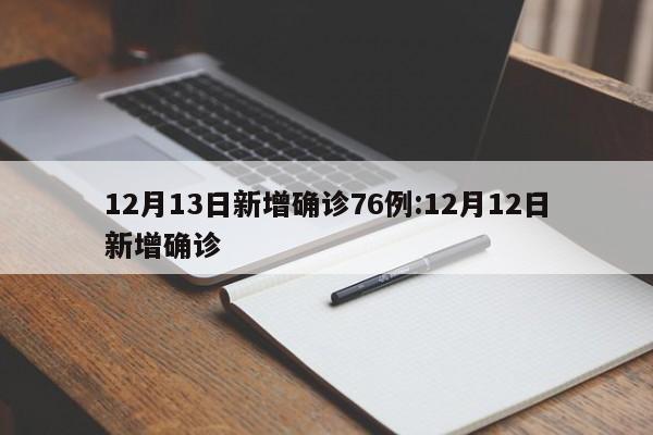 12月13日新增确诊76例:12月12日新增确诊
