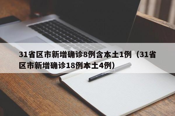 31省区市新增确诊8例含本土1例（31省区市新增确诊18例本土4例）