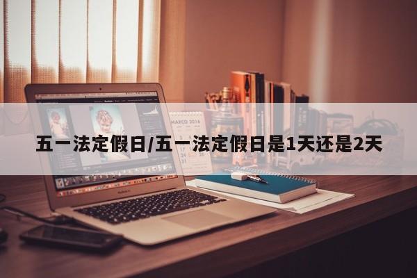 五一法定假日/五一法定假日是1天还是2天