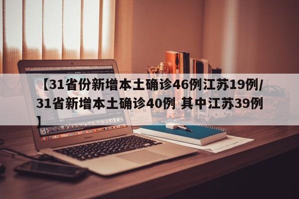 【31省份新增本土确诊46例江苏19例/31省新增本土确诊40例 其中江苏39例】
