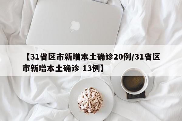 【31省区市新增本土确诊20例/31省区市新增本土确诊 13例】