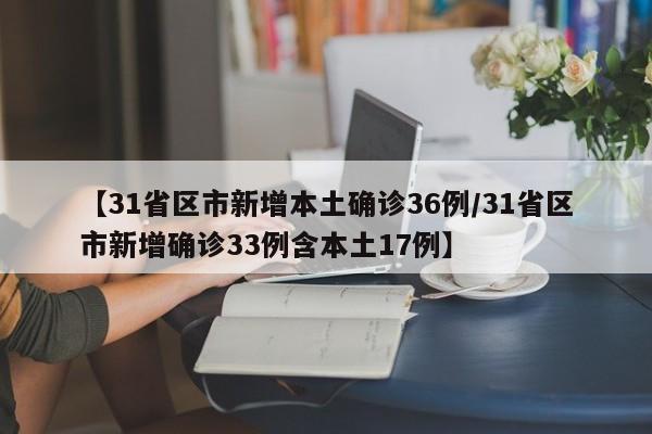 【31省区市新增本土确诊36例/31省区市新增确诊33例含本土17例】