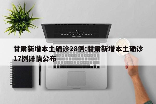 甘肃新增本土确诊28例:甘肃新增本土确诊17例详情公布