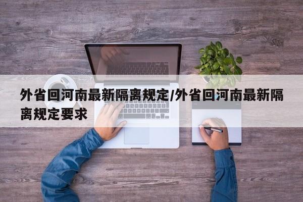 外省回河南最新隔离规定/外省回河南最新隔离规定要求