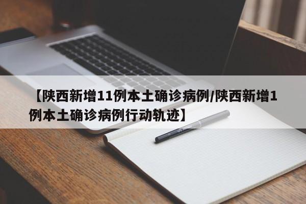 【陕西新增11例本土确诊病例/陕西新增1例本土确诊病例行动轨迹】