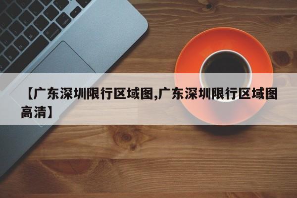【广东深圳限行区域图,广东深圳限行区域图高清】