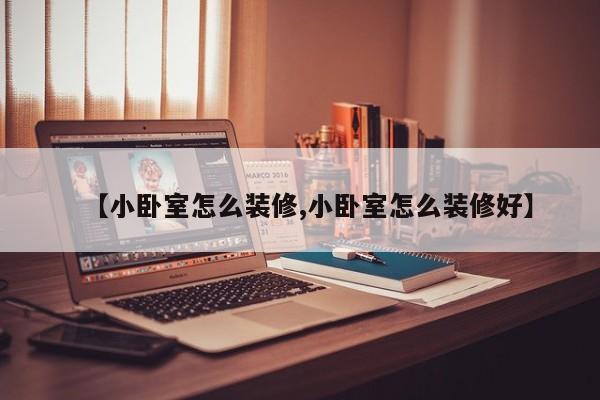 【小卧室怎么装修,小卧室怎么装修好】