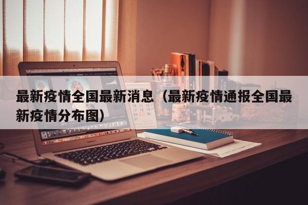 最新疫情全国最新消息(最新疫情通报全国最新疫情分布图)