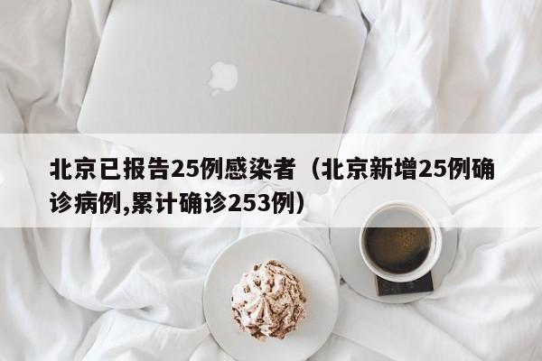 北京已报告25例感染者（北京新增25例确诊病例,累计确诊253例）