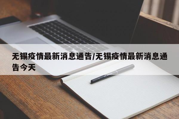 无锡疫情最新消息通告/无锡疫情最新消息通告今天
