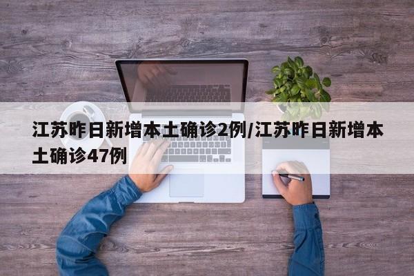 江苏昨日新增本土确诊2例/江苏昨日新增本土确诊47例