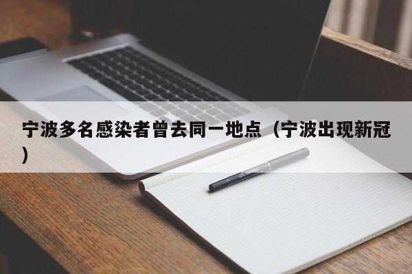 宁波多名感染者曾去同一地点（宁波出现新冠）