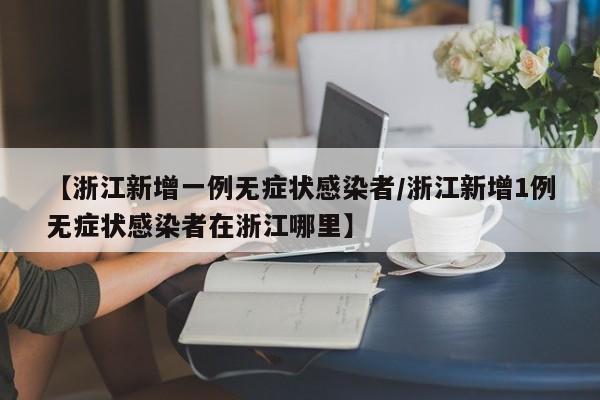 【浙江新增一例无症状感染者/浙江新增1例无症状感染者在浙江哪里】