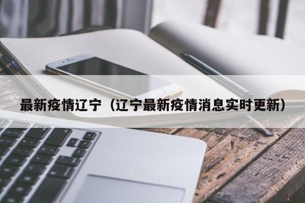 最新疫情辽宁（辽宁最新疫情消息实时更新）