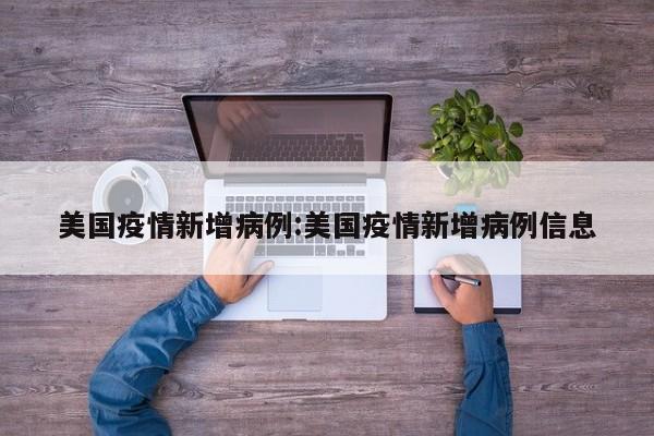 美国疫情新增病例:美国疫情新增病例信息