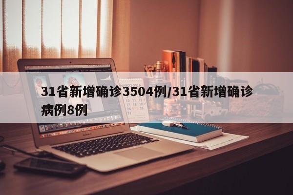 31省新增确诊3504例/31省新增确诊病例8例