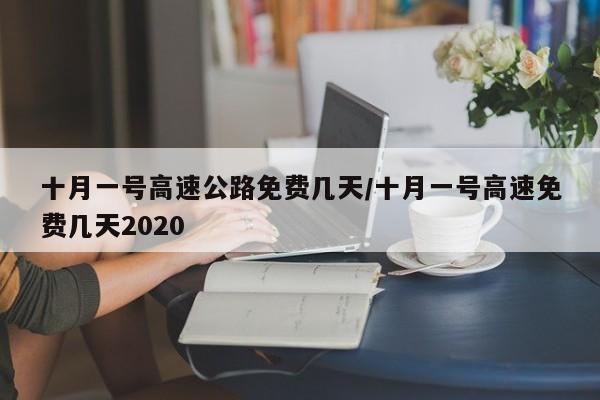 十月一号高速公路免费几天/十月一号高速免费几天2020