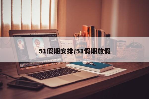 51假期安排/51假期放假