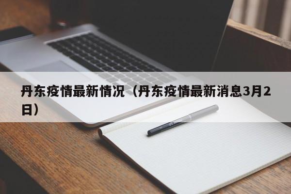 丹东疫情最新情况(丹东疫情最新消息3月2日)