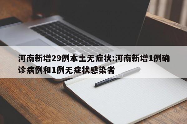 河南新增29例本土无症状:河南新增1例确诊病例和1例无症状感染者