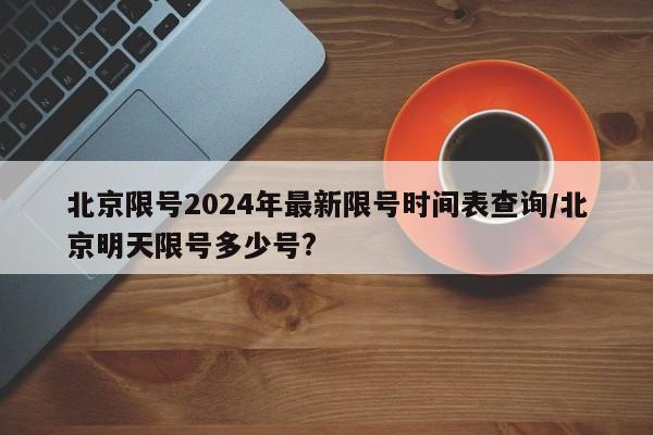 北京限号2024年最新限号时间表查询/北京明天限号多少号?