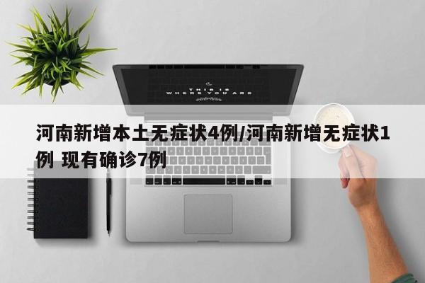 河南新增本土无症状4例/河南新增无症状1例 现有确诊7例