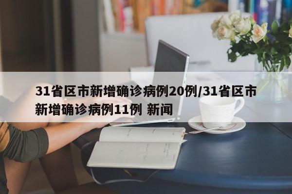 31省区市新增确诊病例20例/31省区市新增确诊病例11例 新闻