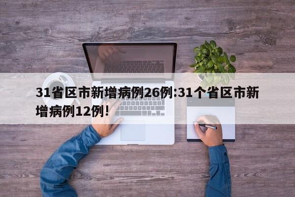 31省区市新增病例26例:31个省区市新增病例12例!