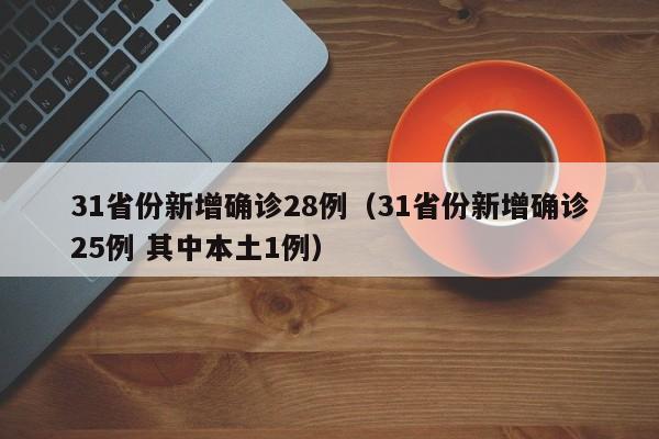 31省份新增确诊28例（31省份新增确诊25例 其中本土1例）