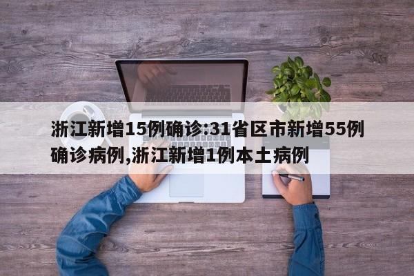 浙江新增15例确诊:31省区市新增55例确诊病例,浙江新增1例本土病例