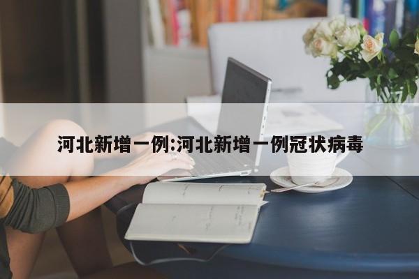 河北新增一例:河北新增一例冠状病毒