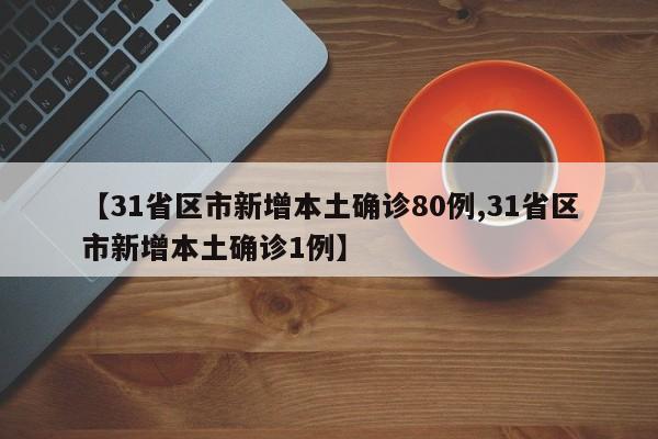 【31省区市新增本土确诊80例,31省区市新增本土确诊1例】