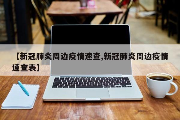 【新冠肺炎周边疫情速查,新冠肺炎周边疫情速查表】