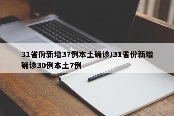 31省份新增37例本土确诊/31省份新增确诊30例本土7例